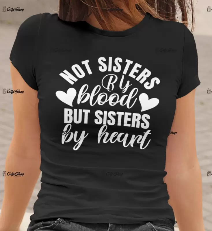 Not sisters by blood but sisters by heart, tricou cu mesaj